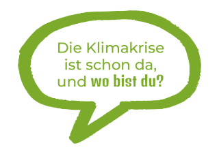 In einer grünen runden Sprechblase steht der Text: Die Klimakrise ist schon da, und wo bist du?