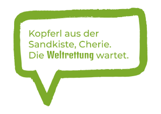 In einer grünen eckigen Sprechblase steht der Text: Kopferl aus der Sandkiste, Cherie. Die Weltrettung wartet.